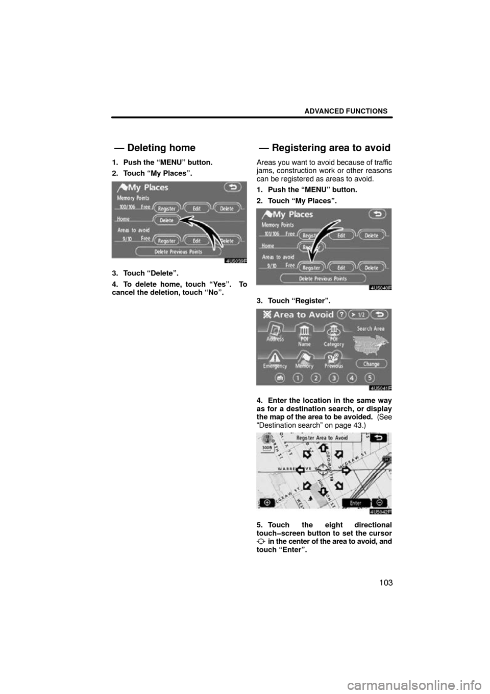 TOYOTA TUNDRA 2009 2.G Navigation Manual ADVANCED FUNCTIONS
103
1. Push the “MENU” button.
2. Touch “My Places”.
4U5039F
3. Touch “Delete”.
4. To delete home, touch “Yes”.  To
cancel the deletion, touch “No”.Areas you 
wa