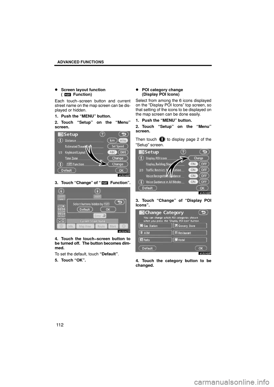 TOYOTA TUNDRA 2009 2.G Navigation Manual ADVANCED FUNCTIONS
11 2

Screen layout function 
(
 Function)
Each touch−screen button and current
street  name on the map screen can  be dis-
played or hidden.
1. Push the “MENU” button.
2. To