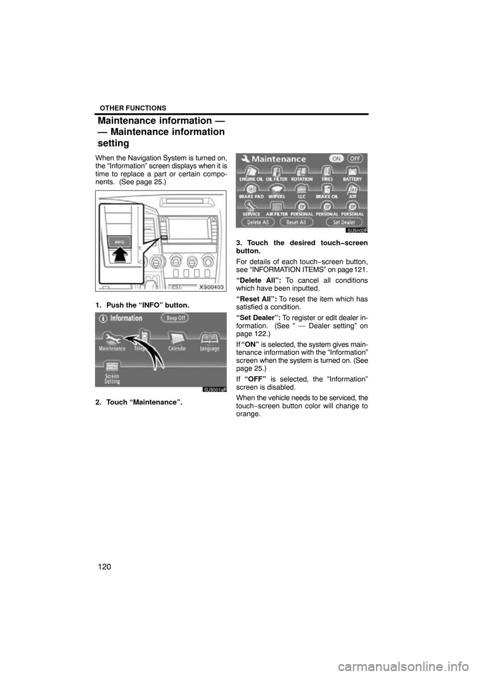 TOYOTA TUNDRA 2009 2.G Navigation Manual OTHER FUNCTIONS
120
When the Navigation System is turned on,
the “Information”  screen displays when it is
time to replace a part or certain compo-
nents.  (See page 25.)
XS00403
1. Push the “IN