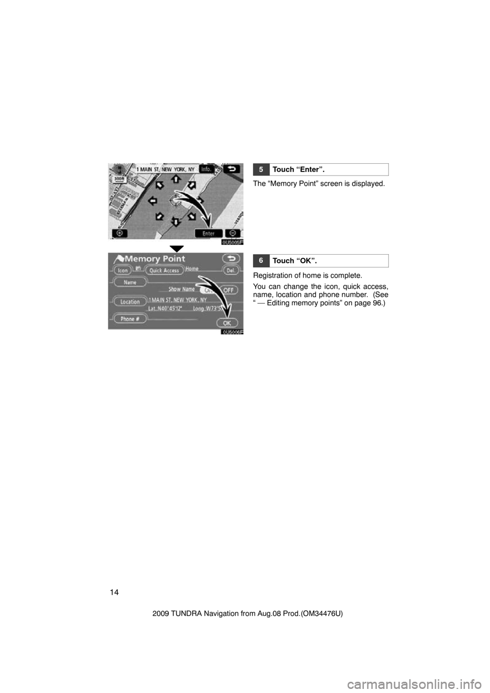 TOYOTA TUNDRA 2009 2.G Navigation Manual 14
2009 TUNDRA Navigation from Aug.08 Prod.(OM34476U)
0U5005F
0U5006F
5Touch “Enter”.
The “Memory Point” screen is displayed.
6Touch “OK”.
Registration of home is complete.
You can change 