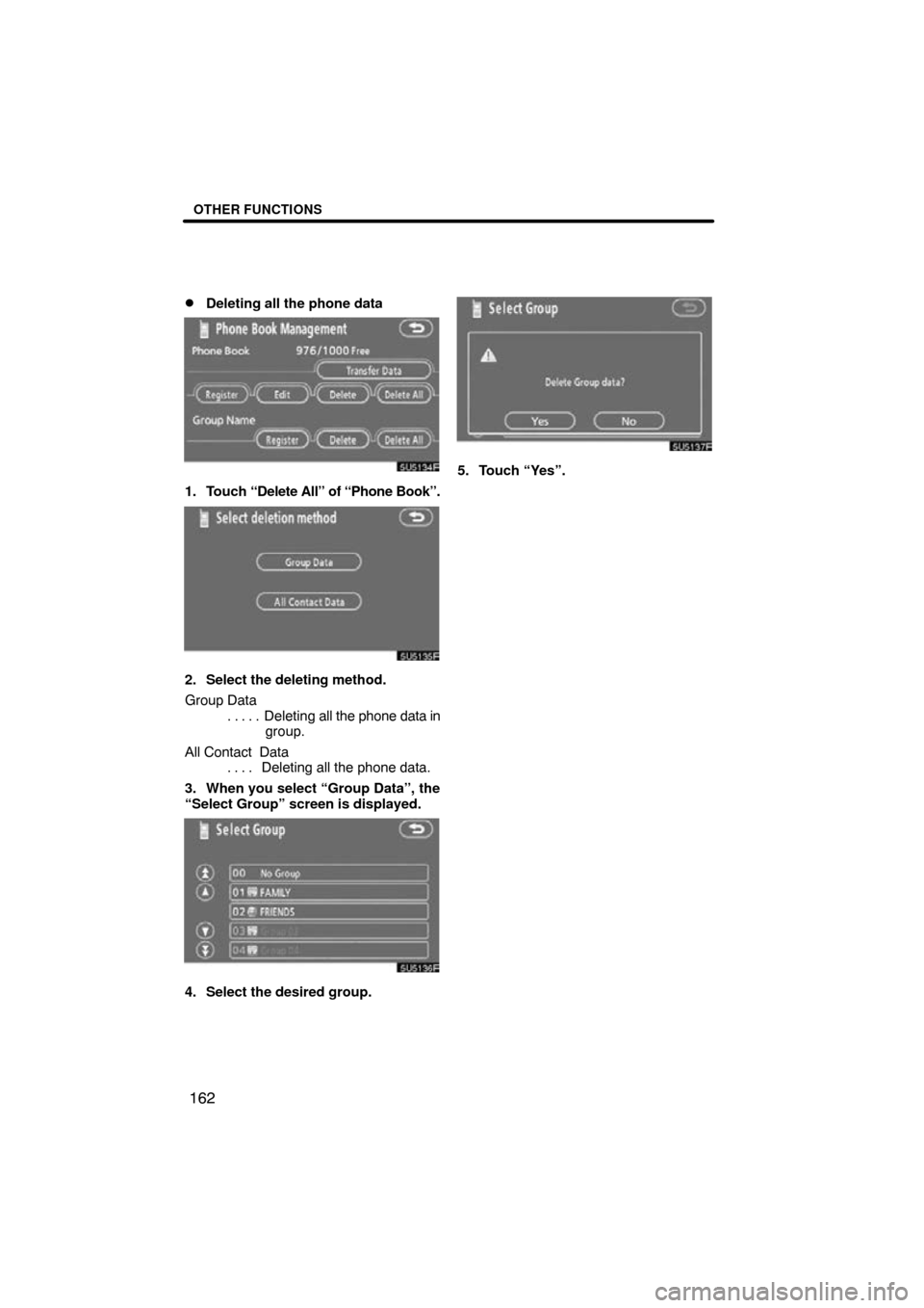 TOYOTA TUNDRA 2009 2.G Navigation Manual OTHER FUNCTIONS
162

Deleting all the phone data
5U5134F
1. Touch 
“Delete All” of “Phone Book”.
5U5135F
2. Select the deleting method.
Group Data
Deleting all the phone data in
. . . . . 
gr
