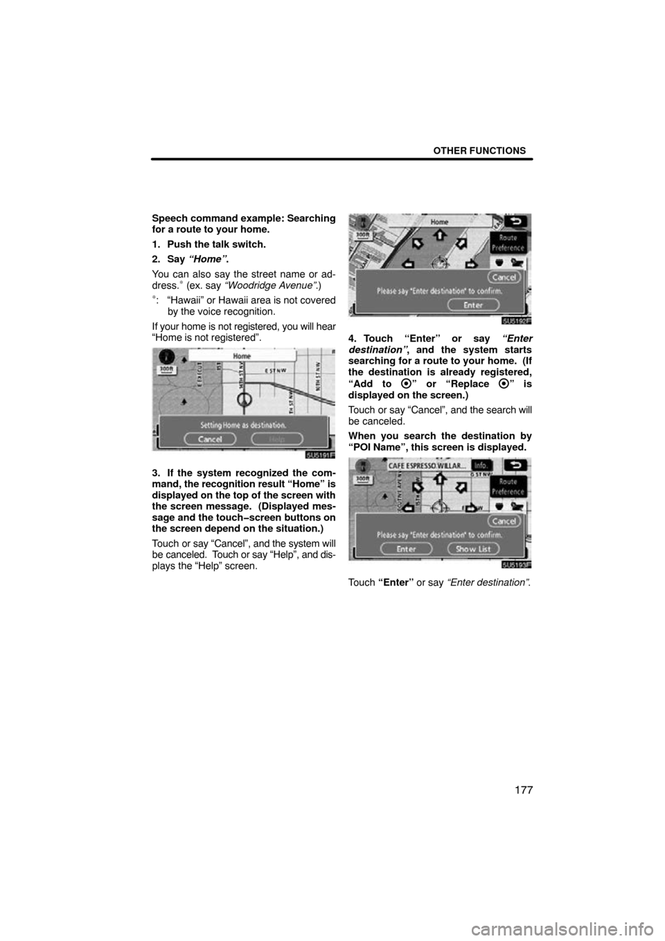 TOYOTA TUNDRA 2009 2.G Navigation Manual OTHER FUNCTIONS
177
Speech command example: Searching
for a route to your home.
1. Push the talk switch.
2. Say “Home” .
You can also say the street name or ad-
dress.
∗ (ex. say “Woodridge Av