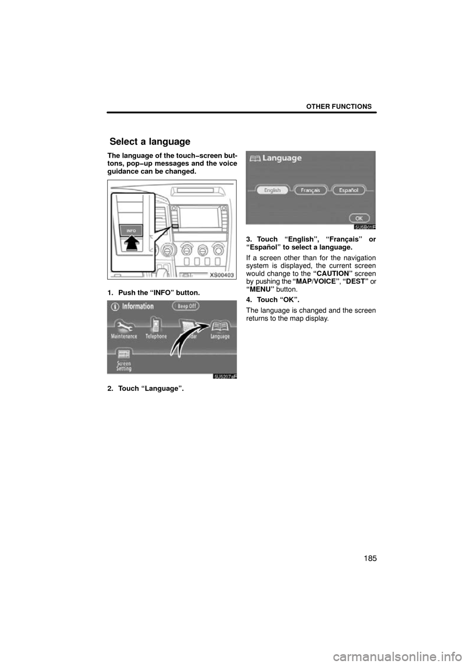 TOYOTA TUNDRA 2009 2.G Navigation Manual OTHER FUNCTIONS
185
The language of the touch�screen but-
tons, pop�up messages and the voice
guidance can be changed.
XS00403
1. Push the “INFO” button.
5U5207aF
2. Touch “Language”.
5U5B01F
