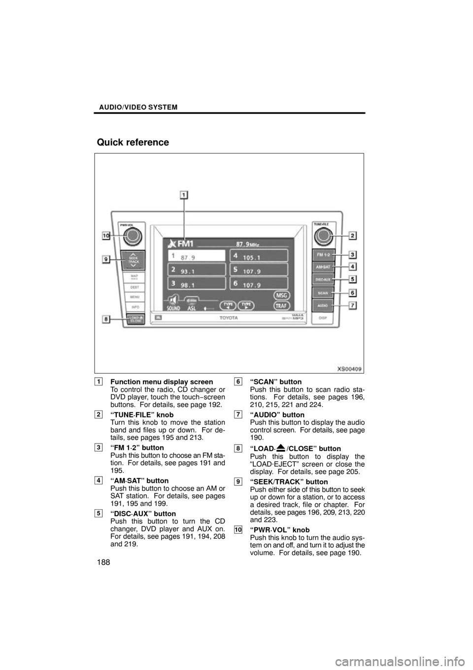 TOYOTA TUNDRA 2009 2.G Navigation Manual AUDIO/VIDEO SYSTEM
188
XS00409
1Function menu display screen
To control the radio, CD changer or
DVD player, touch the touch−screen
buttons.  For details, see page 192.
2“TUNE·FILE” knob
Turn t