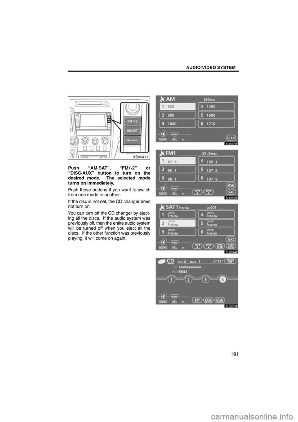 TOYOTA TUNDRA 2009 2.G Navigation Manual AUDIO/VIDEO SYSTEM
191
XS00411
Push “AM·SAT”, “FM1·2” or
“DISC·AUX” button to turn on the
desired mode.  The selected mode
turns on immediately.
Push these buttons if you want to switch