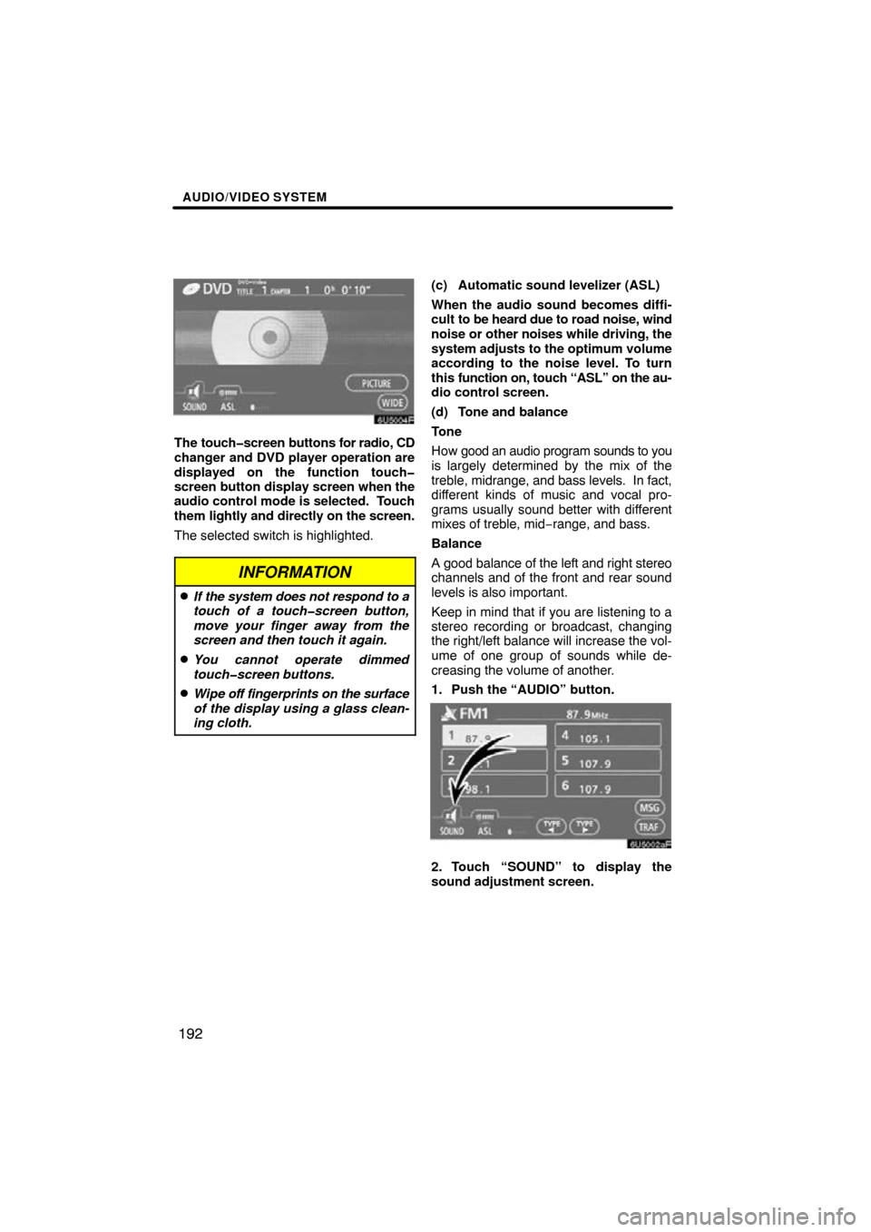 TOYOTA TUNDRA 2009 2.G Navigation Manual AUDIO/VIDEO SYSTEM
192
6U5004F
The touch�screen buttons for radio, CD
changer and DVD player operation are
displayed on the function touch�
screen button display screen when the
audio control mode is 