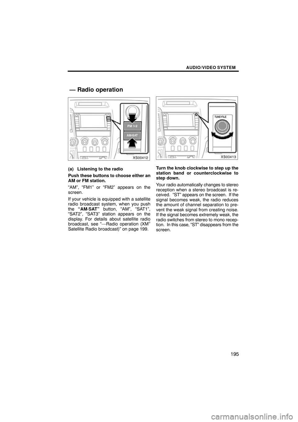 TOYOTA TUNDRA 2009 2.G Navigation Manual AUDIO/VIDEO SYSTEM
195
XS00412
(a) Listening to the radio
Push these buttons to choose either an
AM or FM station.
“AM”, “FM1” or “FM2” appears on the
screen.
If your vehicle is equipped w