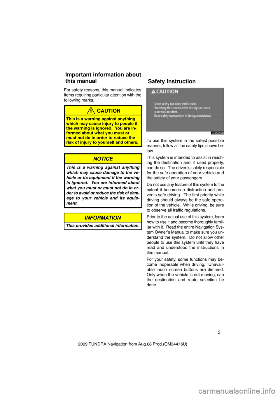 TOYOTA TUNDRA 2009 2.G Navigation Manual 3
2009 TUNDRA Navigation from Aug.08 Prod.(OM34476U)
For safety reasons, this manual indicates
items 
requiring particular attention with the
following marks.
CAUTION
This is a warning against anythin