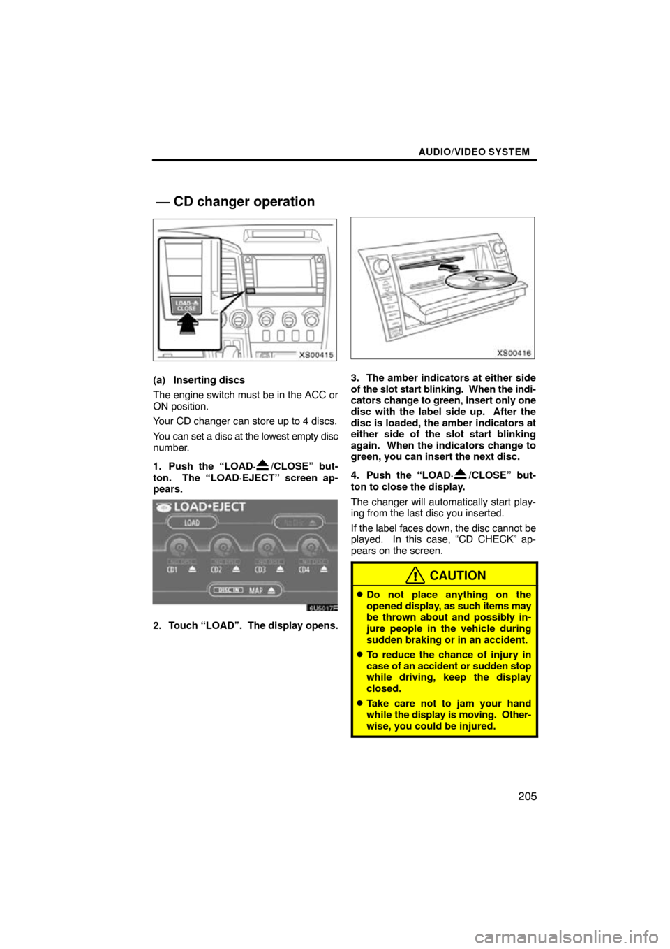 TOYOTA TUNDRA 2009 2.G Navigation Manual AUDIO/VIDEO SYSTEM
205
XS00415
(a) Inserting discs
The engine switch must be in the ACC or
ON position.
Your CD changer can store up to 4 discs.
You can set a disc at the lowest empty disc
number.
1. 