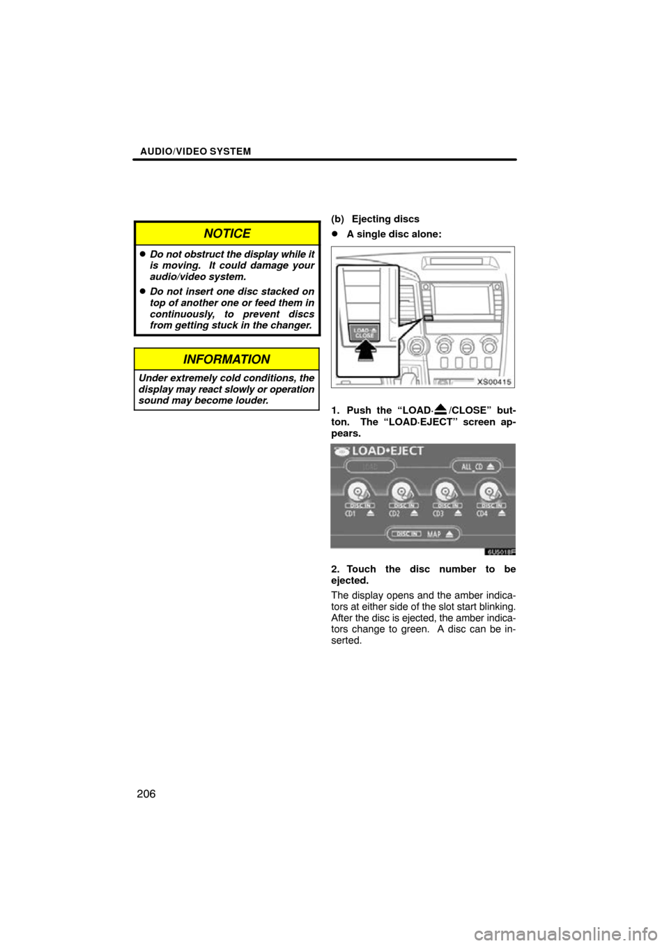 TOYOTA TUNDRA 2009 2.G Navigation Manual AUDIO/VIDEO SYSTEM
206
NOTICE
Do not obstruct the display while it
is moving.  It could damage your
audio/video system.
Do not insert one disc stacked on
top of another one or feed them in
continuou
