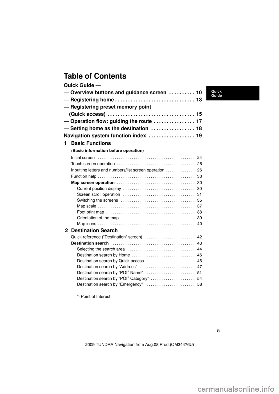 TOYOTA TUNDRA 2009 2.G Navigation Manual 5
2009 TUNDRA Navigation from Aug.08 Prod.(OM34476U)
Table of Contents
Quick Guide —
— Overview buttons and guidance screen 10. . . . . . . . . . 
— Registering home 13 . . . . . . . . . . . . .