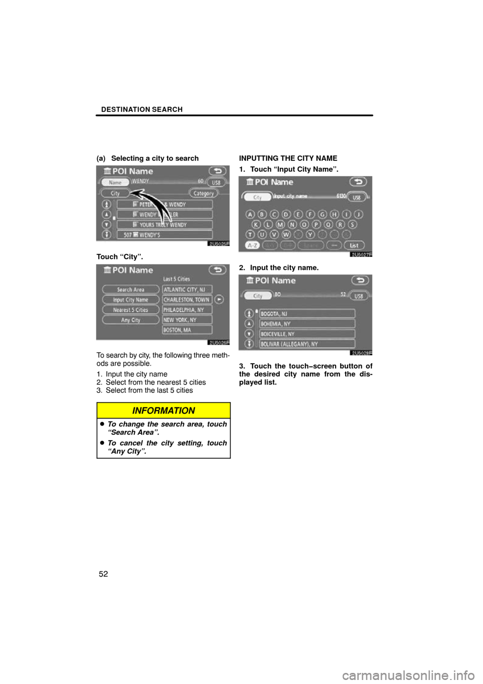 TOYOTA TUNDRA 2009 2.G Navigation Manual DESTINATION SEARCH
52
(a) Selecting a city to search
2U5025F
Touch “City”.
2U5026F
To search by city, the following three meth-
ods are possible.
1. Input the city name
2. Select from the nearest 