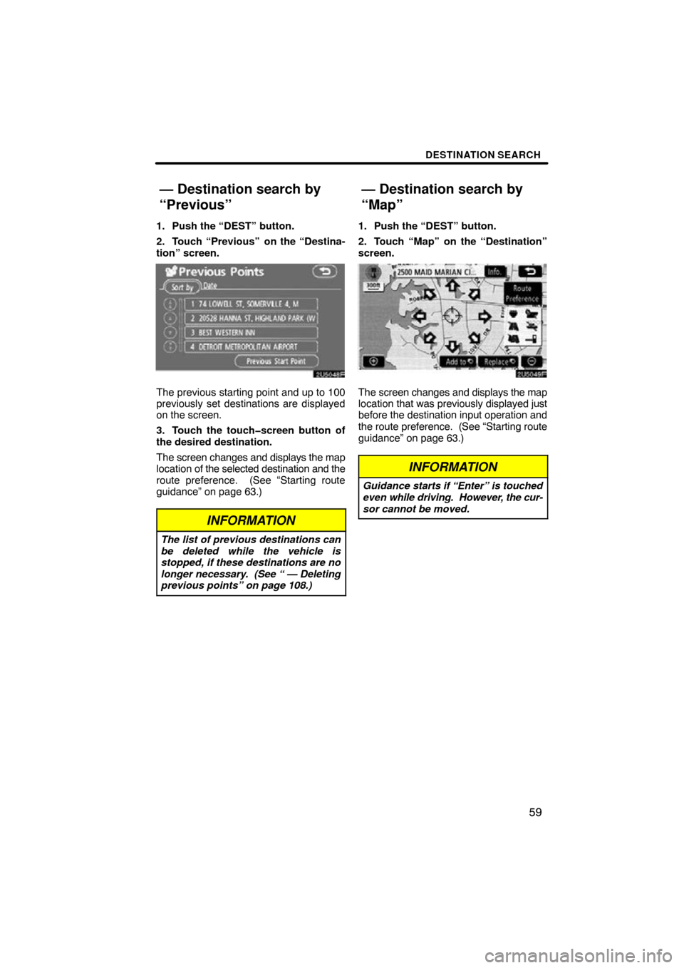 TOYOTA TUNDRA 2009 2.G Navigation Manual DESTINATION SEARCH
59
1. Push the “DEST” button.
2. Touch “Previous”
 on the “Destina-
tion” screen.
2U5048F
The previous starting point and up to 100
previously set destinations are displ