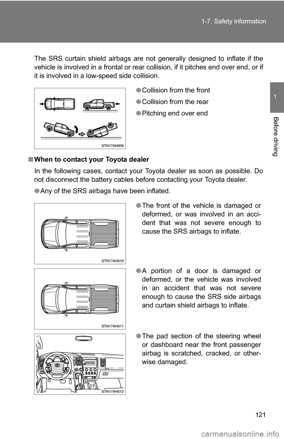 TOYOTA TUNDRA 2009 2.G Owners Manual 121
1-7. Safety information
1
Before driving
The SRS curtain shield airbags are not generally designed to inflate if the
vehicle is involved in a frontal or rear co
llision, if it pitches end over end