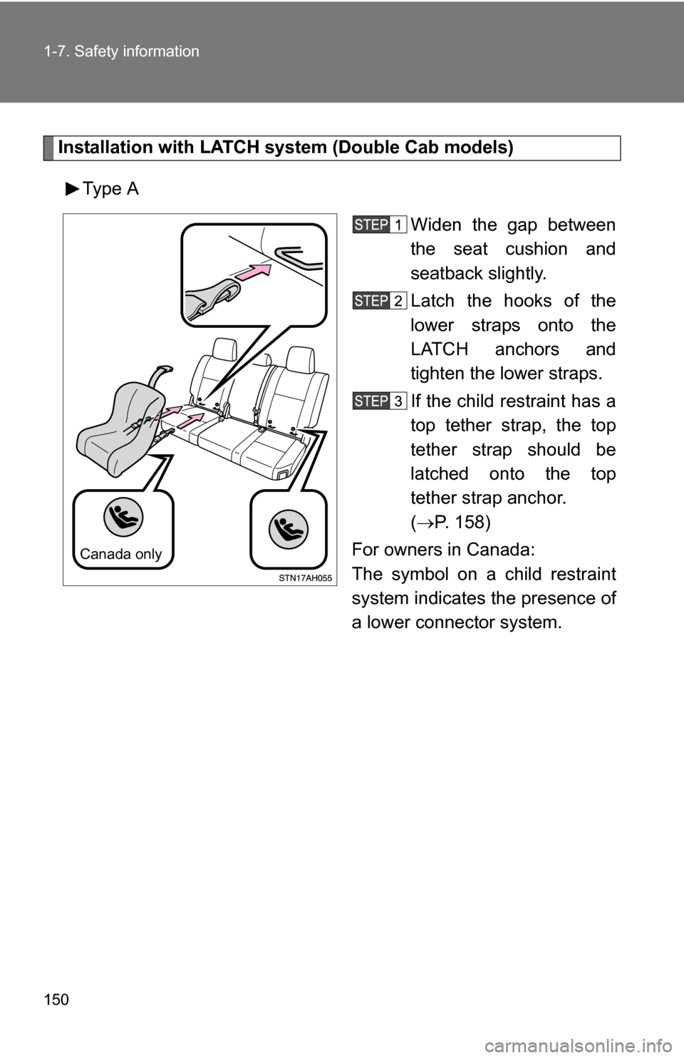 TOYOTA TUNDRA 2009 2.G Owners Manual 150 1-7. Safety information
Installation with LATCH system (Double Cab models)Type A Widen the gap between
the seat cushion and
seatback slightly.
Latch the hooks of the
lower straps onto the
LATCH an