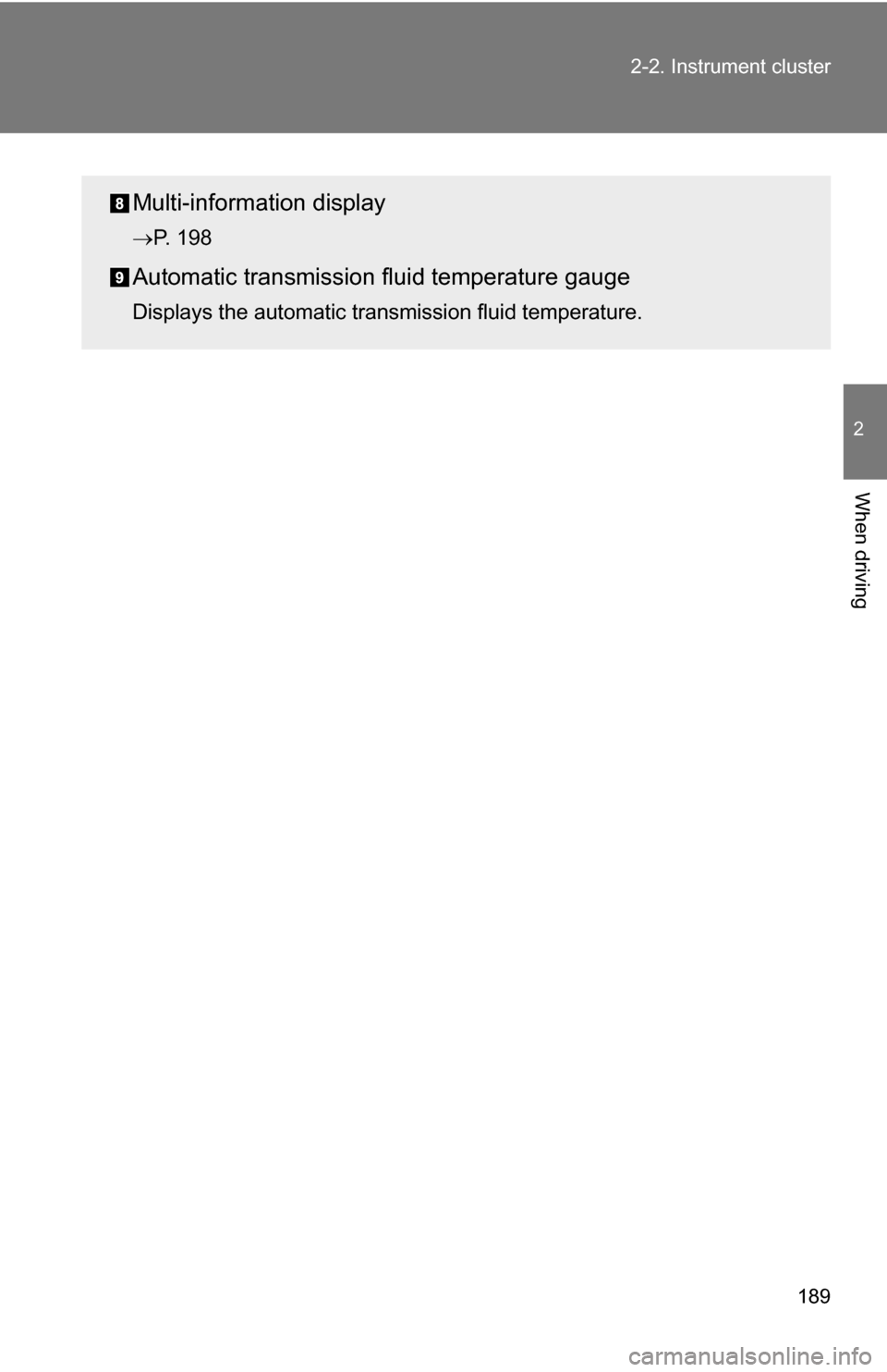 TOYOTA TUNDRA 2009 2.G Owners Manual 189
2-2. Instrument cluster
2
When driving
Multi-informat
ion display
P. 198
Automatic transmission fluid temperature gauge
Displays the automatic transmission fluid temperature. 