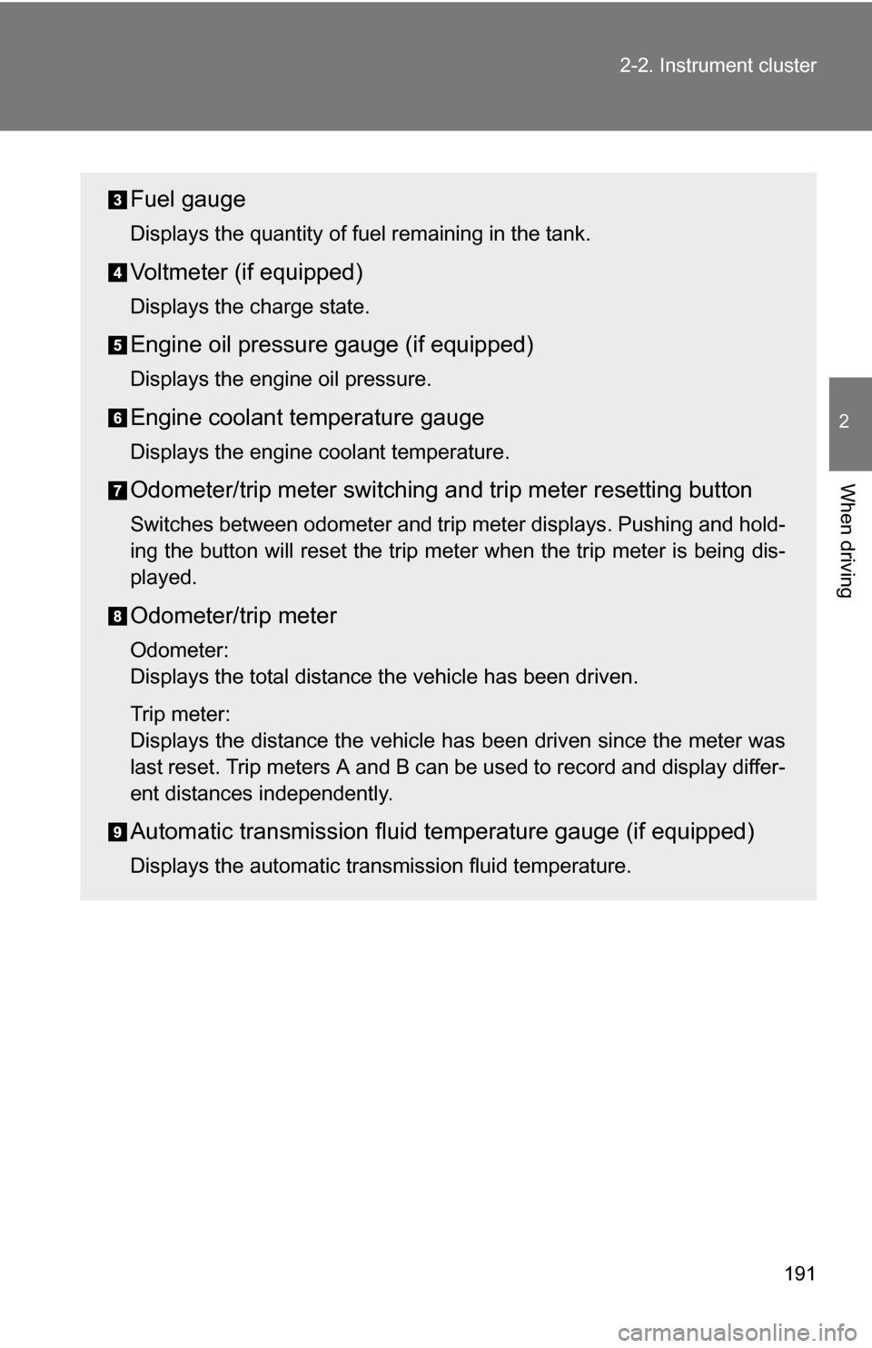 TOYOTA TUNDRA 2009 2.G Owners Manual 191
2-2. Instrument cluster
2
When driving
Fuel gauge
Displays the quantity of fuel remaining in the tank.
Voltmeter (if equipped)
Displays the charge state.
Engine oil pressure gauge (if equipped)
Di TOYOTA TUNDRA 2009 2.G Owners Manual 191
2-2. Instrument cluster
2
When driving
Fuel gauge
Displays the quantity of fuel remaining in the tank.
Voltmeter (if equipped)
Displays the charge state.
Engine oil pressure gauge (if equipped)
Di