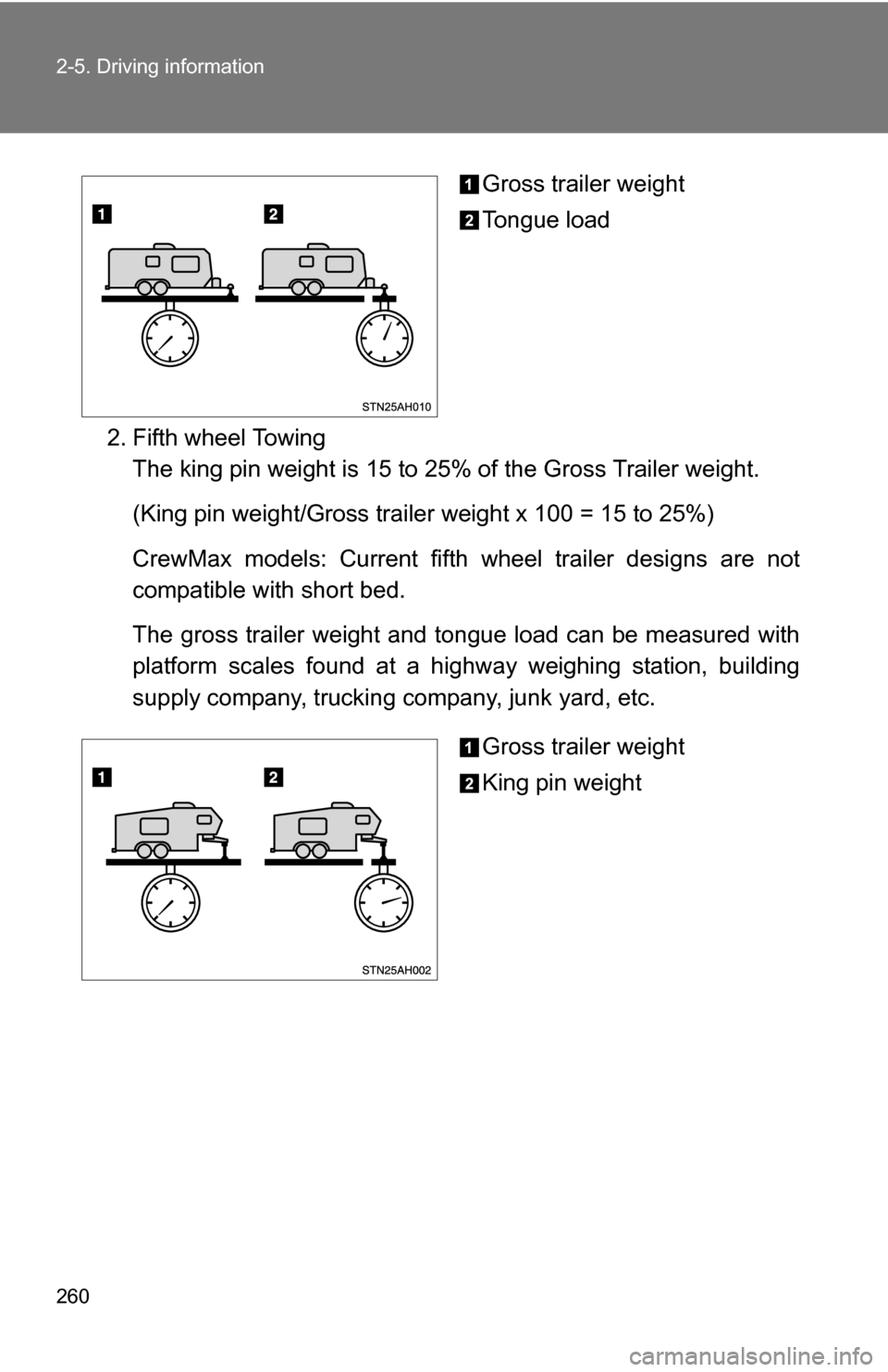 TOYOTA TUNDRA 2009 2.G Owners Manual 260 2-5. Driving information
Gross trailer weight
Tongue load
2. Fifth wheel Towing The king pin weight is 15 to 25% of the Gross Trailer weight.
(King pin weight/Gross trailer weight x 100 = 15 to 25 TOYOTA TUNDRA 2009 2.G Owners Manual 260 2-5. Driving information
Gross trailer weight
Tongue load
2. Fifth wheel Towing The king pin weight is 15 to 25% of the Gross Trailer weight.
(King pin weight/Gross trailer weight x 100 = 15 to 25