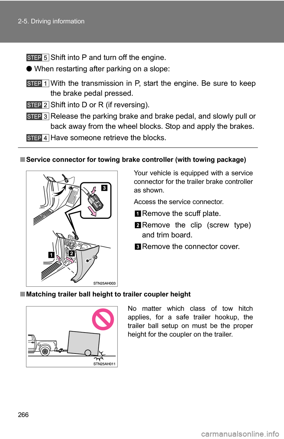 TOYOTA TUNDRA 2009 2.G Owners Manual 266 2-5. Driving information
Shift into P and turn off the engine.
● When restarting after parking on a slope:
With the transmission in P, start the engine. Be sure to keep
the brake pedal pressed.
