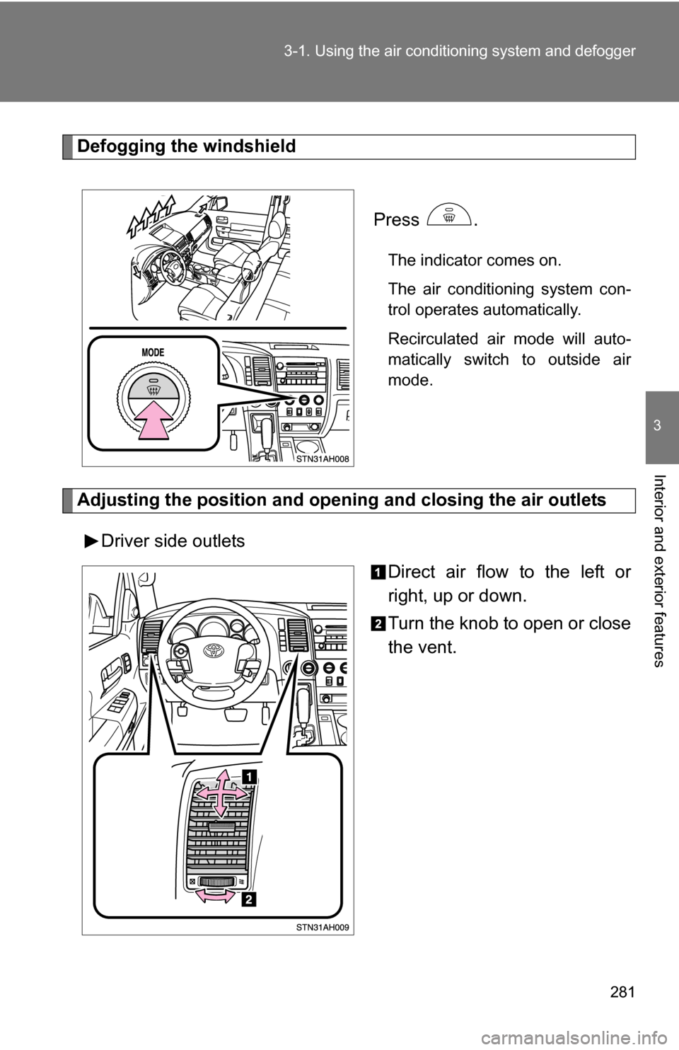 TOYOTA TUNDRA 2009 2.G Owners Manual 281
3-1. Using the air conditioning system
 and defogger
3
Interior and exterior features
Defogging the windshield
 Press 
.
The indicator comes on.
The air conditioning system con-
trol operates auto