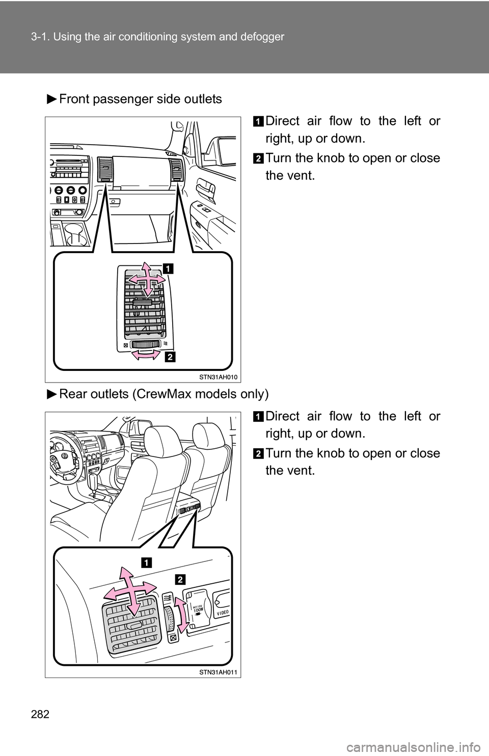 TOYOTA TUNDRA 2009 2.G Owners Manual 282 3-1. Using the air conditioning system and defogger
Front passenger side outlets
Direct air flow to the left or
right, up or down.
Turn the knob to open or close
the vent.
Rear outlets (CrewMax mo