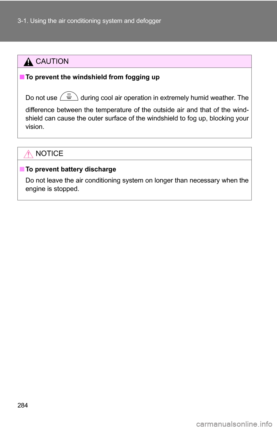 TOYOTA TUNDRA 2009 2.G Owners Manual 284 3-1. Using the air conditioning system and defogger
CAUTION
■To prevent the windshield from fogging up
Do not use   during cool air operation in extremely humid weather. The
difference between t