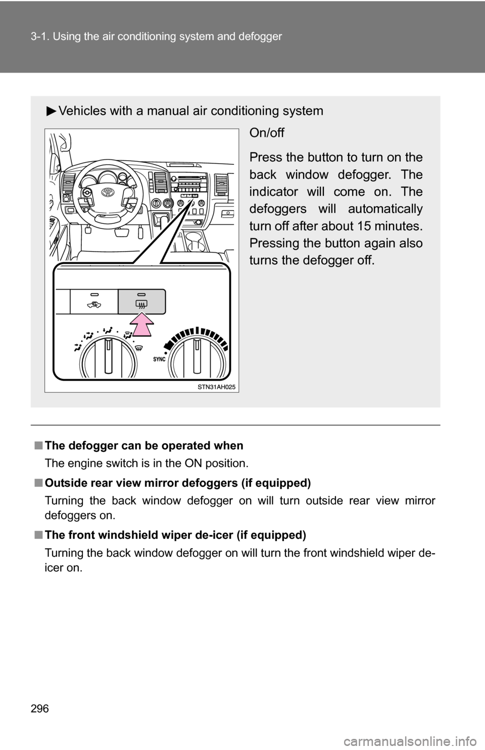 TOYOTA TUNDRA 2009 2.G Owners Manual 296 3-1. Using the air conditioning system and defogger
■The defogger can  be operated when
The engine switch is in the ON position.
■ Outside rear view mirror defoggers (if equipped)
Turning the 