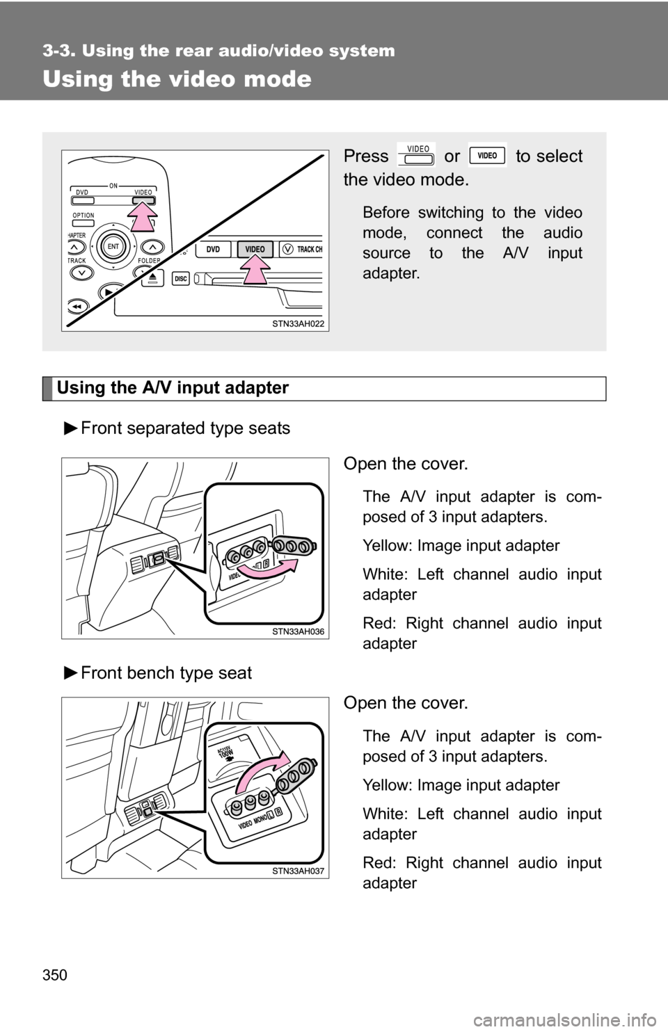 TOYOTA TUNDRA 2009 2.G Owners Manual 350
3-3. Using the rear audio/video system
Using the video mode
Using the A/V input adapterFront separated type seats Open the cover.
The A/V input adapter is com-
posed of 3 input adapters.
Yellow: I TOYOTA TUNDRA 2009 2.G Owners Manual 350
3-3. Using the rear audio/video system
Using the video mode
Using the A/V input adapterFront separated type seats Open the cover.
The A/V input adapter is com-
posed of 3 input adapters.
Yellow: I