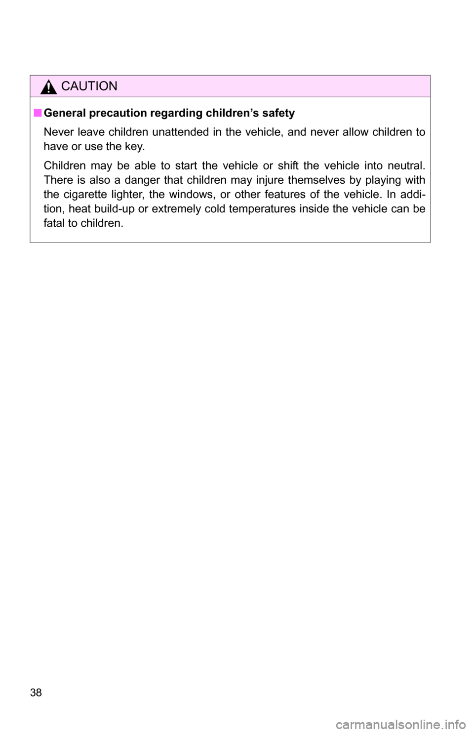 TOYOTA TUNDRA 2009 2.G Owners Guide 38
CAUTION
■General precaution regarding children’s safety
Never leave children unattended in the vehicle, and never allow children to
have or use the key.
Children may be able to start the vehicl