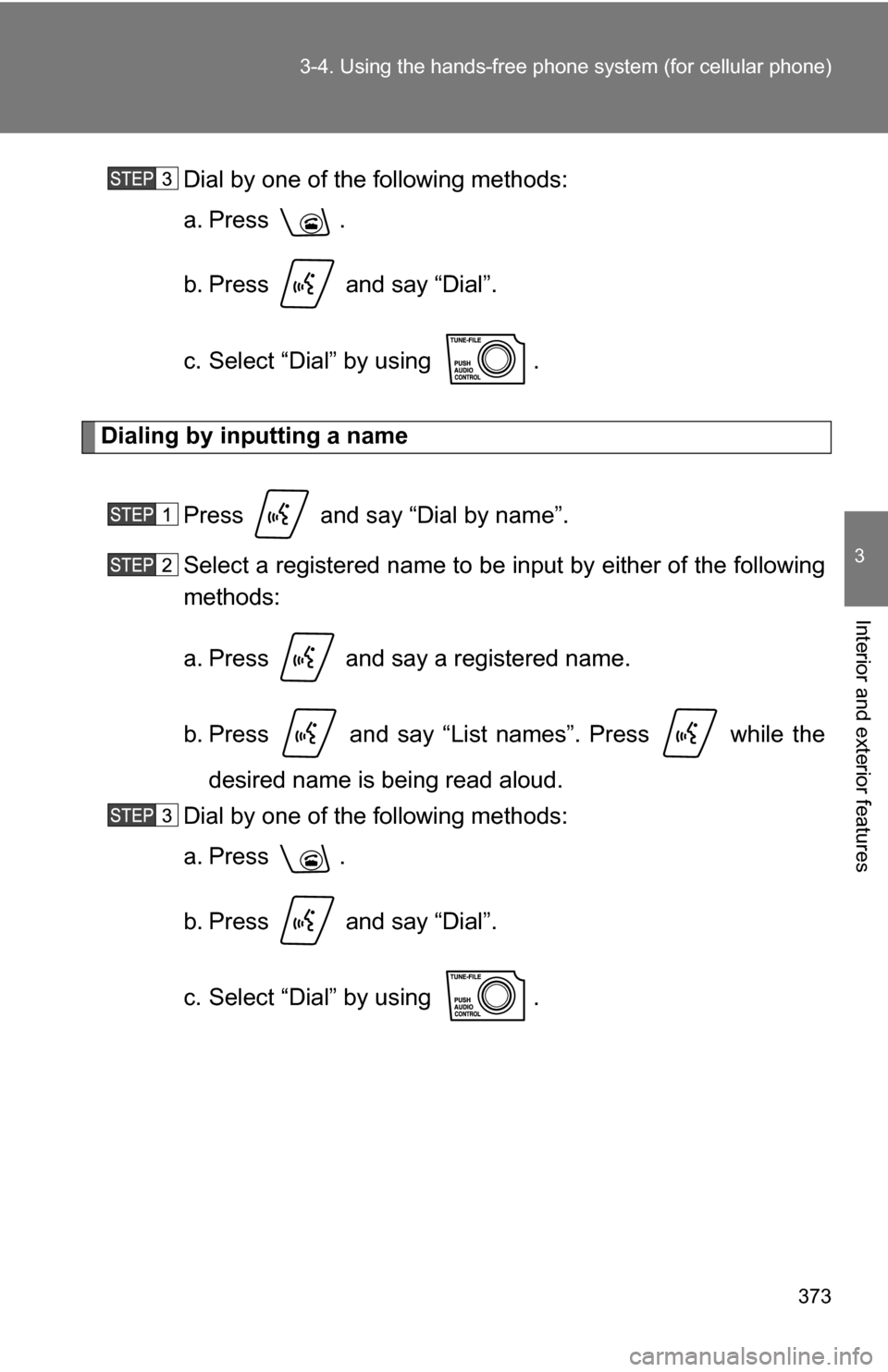 TOYOTA TUNDRA 2009 2.G Owners Manual 373
3-4. Using the hand
s-free phone system  (for cellular phone)
3
Interior and exterior features
Dial by one of the following methods:
a. Press .
b. Press   and say “Dial”.
c. Select “Dial” 