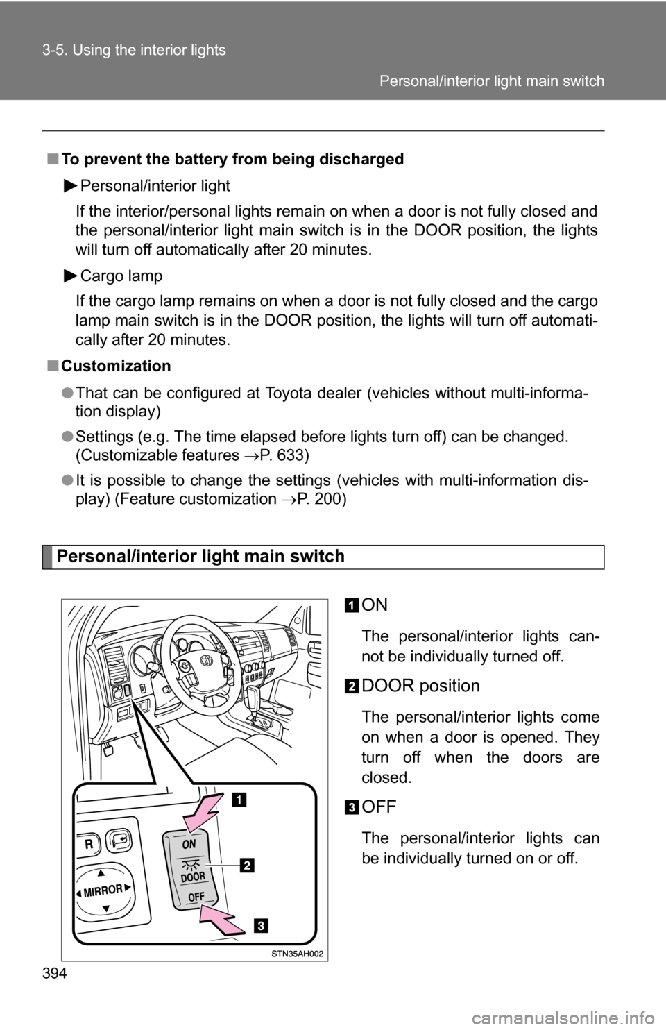 TOYOTA TUNDRA 2009 2.G Owners Manual 394 3-5. Using the interior lights
Personal/interior light main switchON
The personal/interior lights can-
not be individually turned off.
DOOR position
The personal/interior lights come
on when a doo