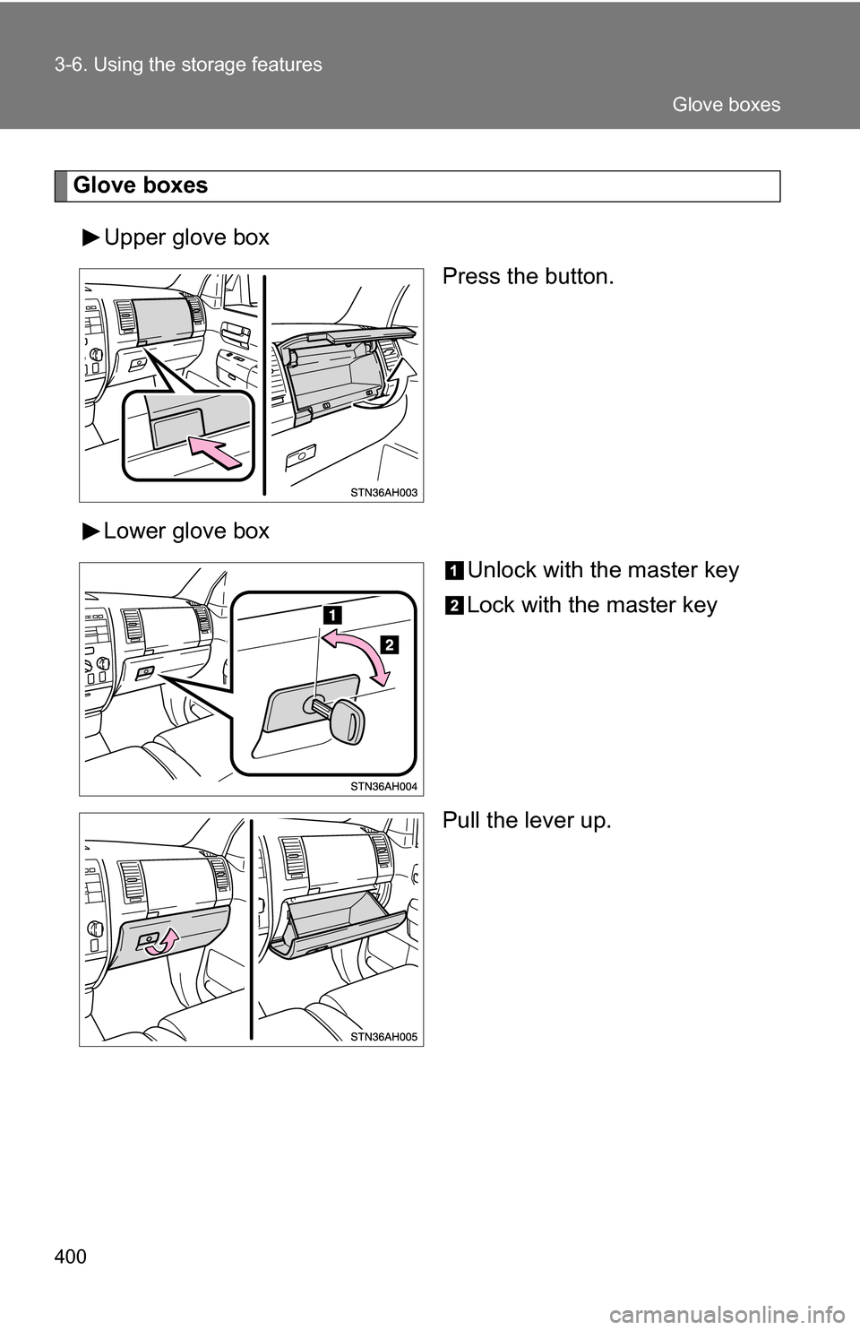 TOYOTA TUNDRA 2009 2.G Owners Manual 400 3-6. Using the storage features
Glove boxesUpper glove box Press the button.
Lower glove box Unlock with the master key
Lock with the master key
Pull the lever up.
Glove boxes 