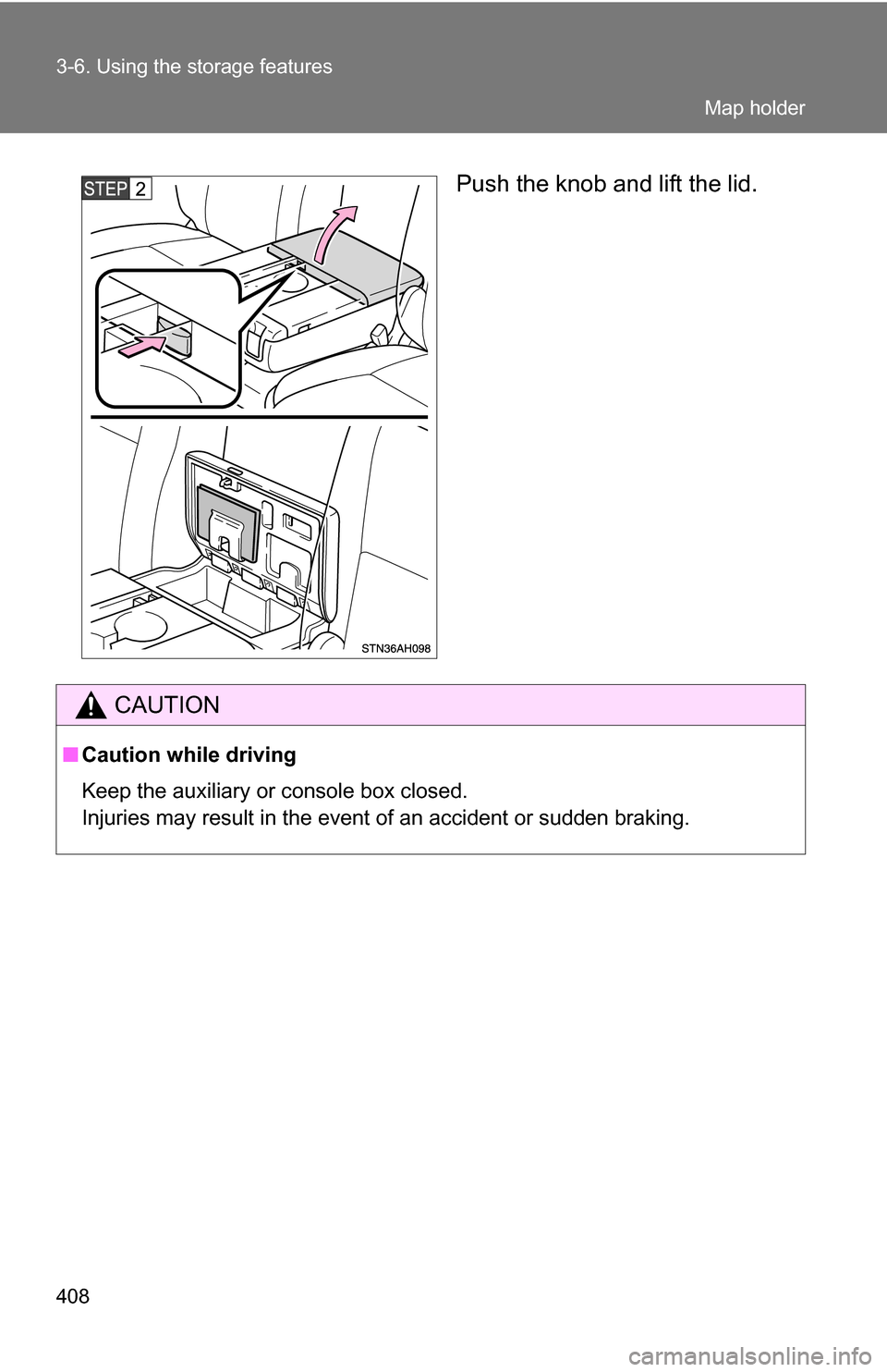 TOYOTA TUNDRA 2009 2.G Owners Manual 408 3-6. Using the storage features
Push the knob and lift the lid.
CAUTION
■Caution while driving
Keep the auxiliary or console box closed.
Injuries may result in the event of an accident or sudden