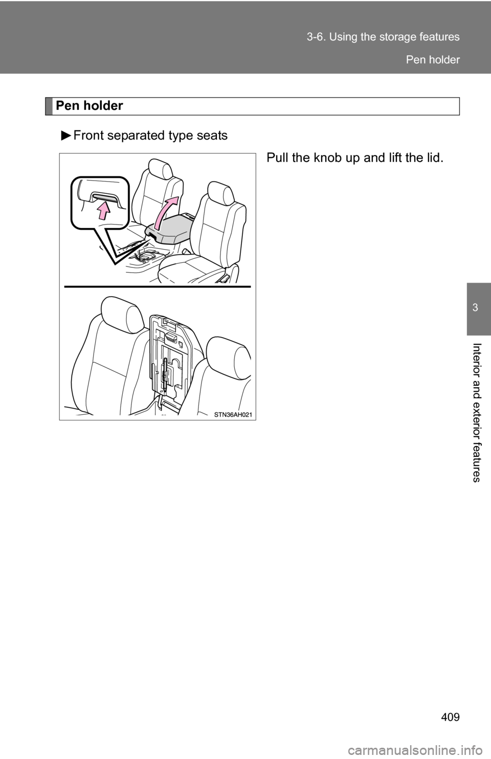 TOYOTA TUNDRA 2009 2.G Owners Manual 409
3-6. Using the 
storage features
3
Interior and exterior features
Pen holder
Front separated type seats Pull the knob up and lift the lid.
Pen holder 