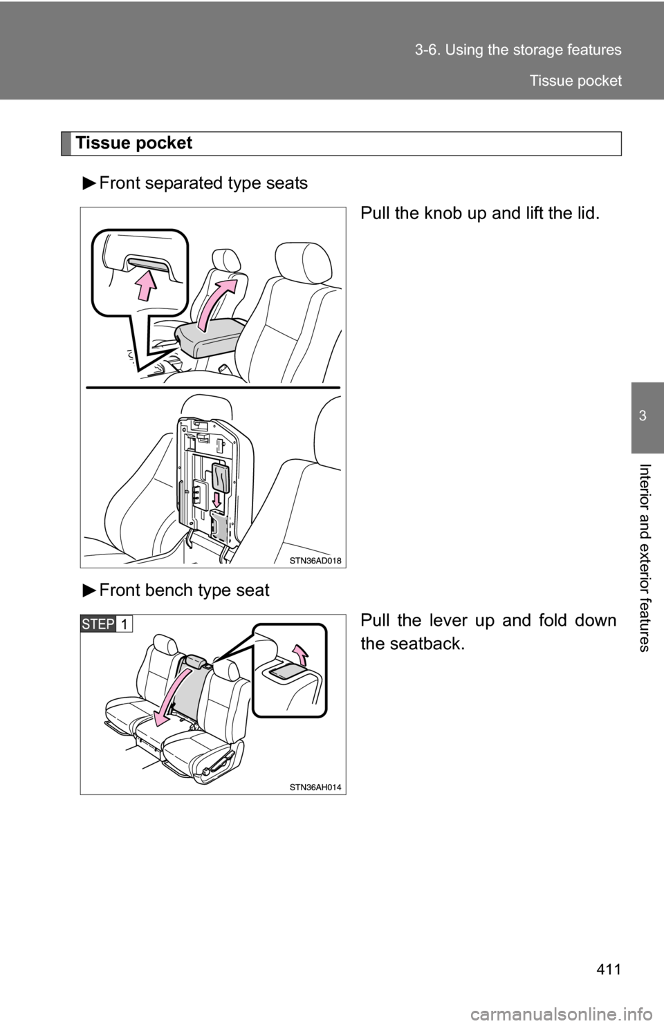 TOYOTA TUNDRA 2009 2.G Owners Manual 411
3-6. Using the 
storage features
3
Interior and exterior features
Tissue pocket
Front separated type seats Pull the knob up and lift the lid.
Front bench type seat Pull the lever up and fold down

