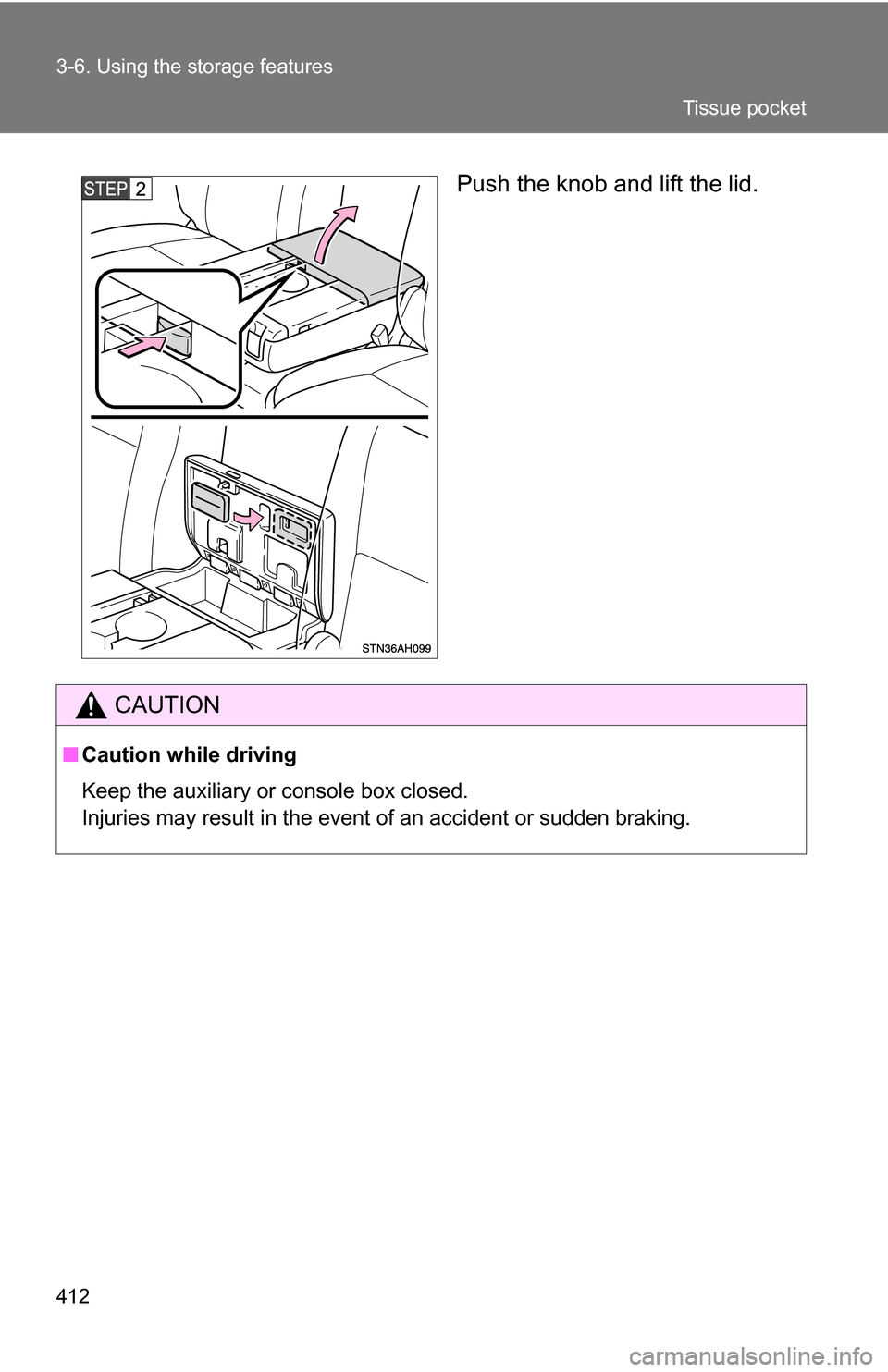 TOYOTA TUNDRA 2009 2.G Owners Manual 412 3-6. Using the storage features
Push the knob and lift the lid.
CAUTION
■Caution while driving
Keep the auxiliary or console box closed.
Injuries may result in the event of an accident or sudden