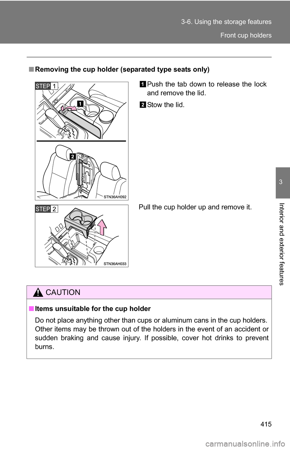 TOYOTA TUNDRA 2009 2.G Owners Manual 415
3-6. Using the 
storage features
3
Interior and exterior features
■Removing the cup holder (separated type seats only)
CAUTION
■Items unsuitable for the cup holder
Do not place anything other 