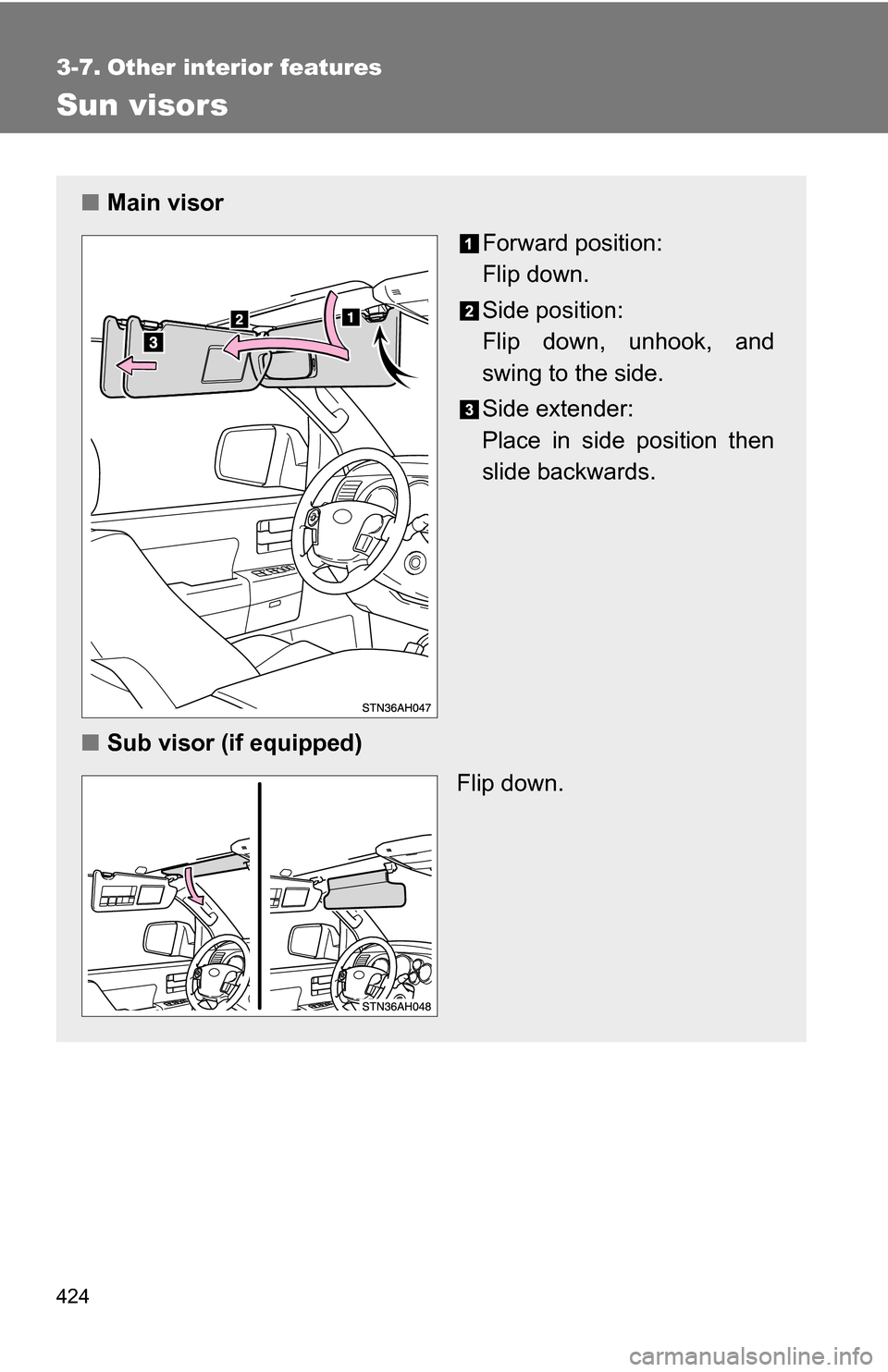 TOYOTA TUNDRA 2009 2.G Owners Manual 424
3-7. Other interior features
Sun visors
■Main visor
Forward position: 
Flip down.
Side position: 
Flip down, unhook, and
swing to the side.
Side extender:
Place in side position then
slide backw