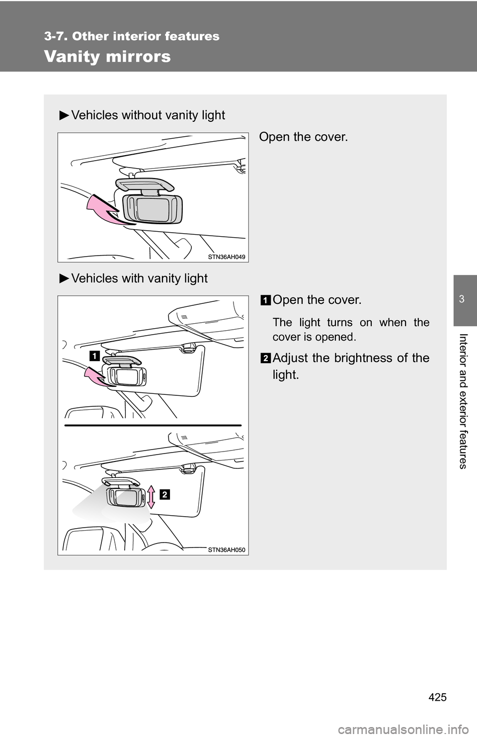 TOYOTA TUNDRA 2009 2.G Owners Manual 425
3-7. Other interior features
3
Interior and exterior features
Vanity mirrors
Vehicles without vanity lightOpen the cover.
Vehicles with vanity light Open the cover.
The light turns on when the
cov