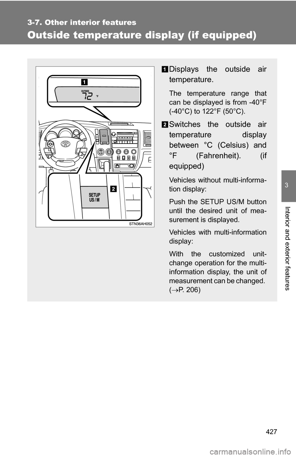 TOYOTA TUNDRA 2009 2.G Owners Manual 427
3-7. Other interior features
3
Interior and exterior features
Outside temperature display (if equipped)
Displays the outside air
temperature.
The temperature range that
can be displayed is from -4