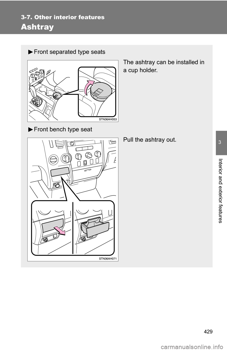 TOYOTA TUNDRA 2009 2.G Owners Manual 429
3-7. Other interior features
3
Interior and exterior features
Ashtray
Front separated type seatsThe ashtray can be installed in
a cup holder.
Front bench type seat Pull the ashtray out. 