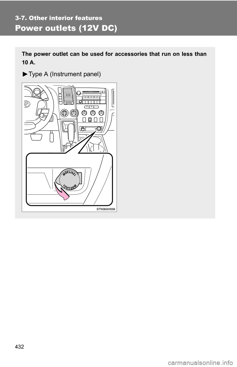 TOYOTA TUNDRA 2009 2.G Owners Manual 432
3-7. Other interior features
Power outlets (12V DC)
The power outlet can be used for accessories that run on less than
10 A.
Type A (Instrument panel) 