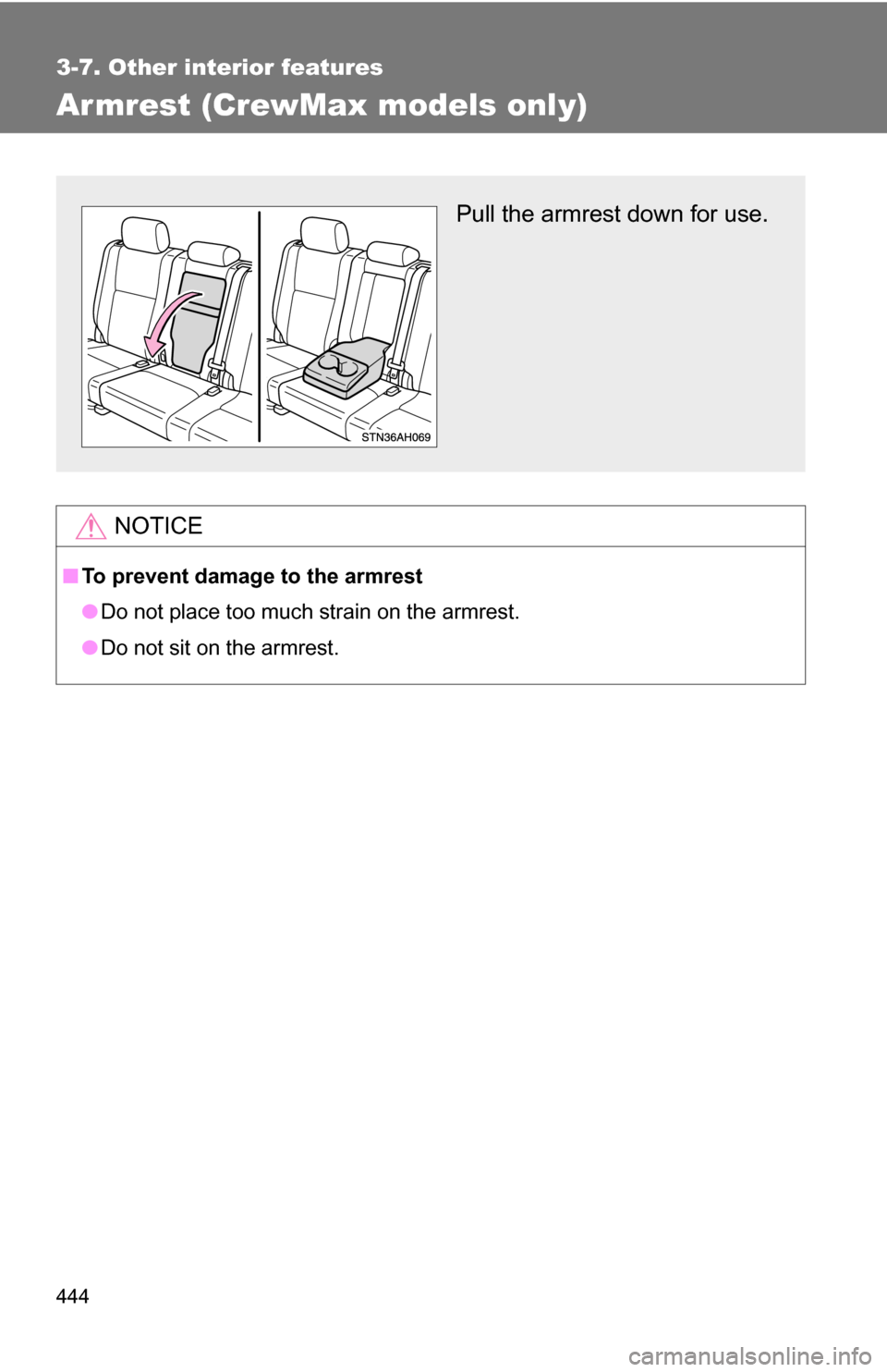 TOYOTA TUNDRA 2009 2.G Owners Manual 444
3-7. Other interior features
Armrest (CrewMax models only)
NOTICE
■To prevent damage to the armrest
●Do not place too much strain on the armrest.
● Do not sit on the armrest.
Pull the armres