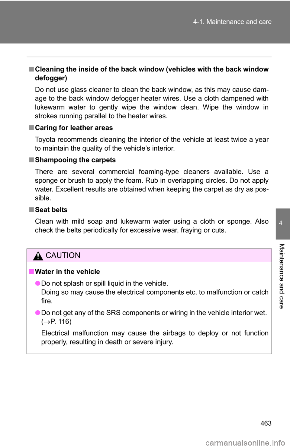 TOYOTA TUNDRA 2009 2.G Owners Manual 463
4-1. Maintenance and care
4
Maintenance and care
■
Cleaning the inside of the back win dow (vehicles with the back window
defogger)
Do not use glass cleaner to clean the back window, as this may
