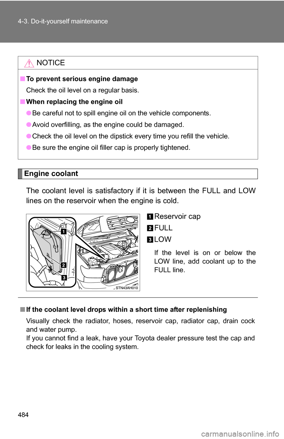 TOYOTA TUNDRA 2009 2.G Owners Manual 484 4-3. Do-it-yourself maintenance
Engine coolantThe coolant level is satisfactory if it is between the FULL and LOW
lines on the reservoir when the engine is cold. Reservoir cap
FULL
LOW
If the leve
