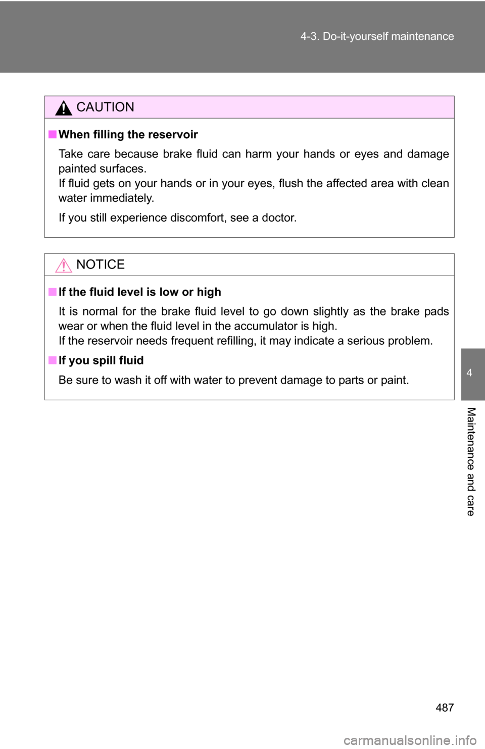 TOYOTA TUNDRA 2009 2.G Owners Manual 487
4-3. Do-it-yourself maintenance
4
Maintenance and care
.
CAUTION
■
When filling the reservoir
Take care because brake fluid can harm your hands or eyes and damage
painted surfaces.
If fluid gets