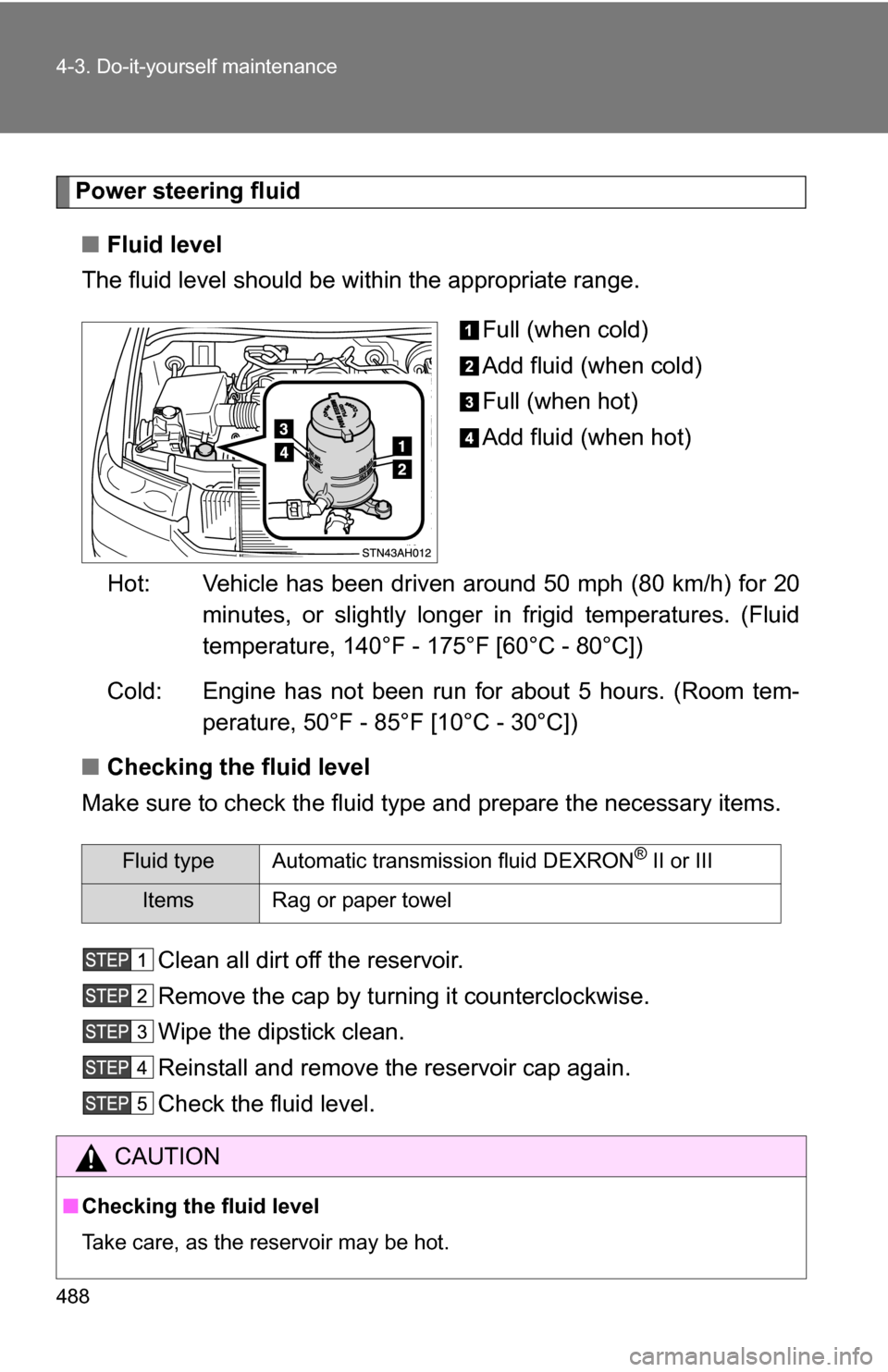 TOYOTA TUNDRA 2009 2.G Owners Manual 488 4-3. Do-it-yourself maintenance
Power steering fluid■ Fluid level
The fluid level should be within the appropriate range.
Full (when cold)
Add fluid (when cold)
Full (when hot)
Add fluid (when h