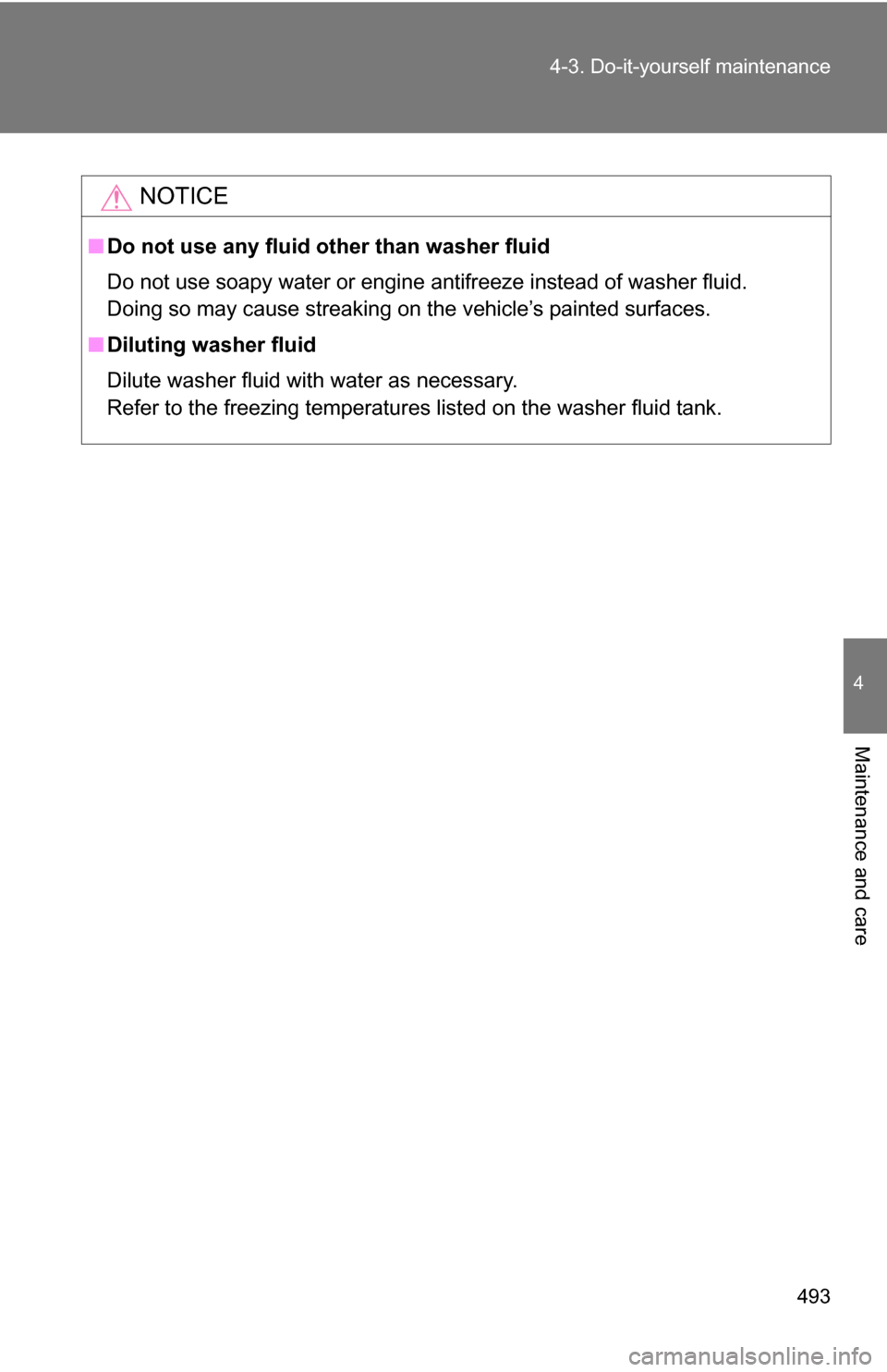 TOYOTA TUNDRA 2009 2.G Owners Manual 493
4-3. Do-it-yourself maintenance
4
Maintenance and care
NOTICE
■
Do not use any fluid other than washer fluid
Do not use soapy water or engine antifreeze instead of washer fluid. 
Doing so may ca