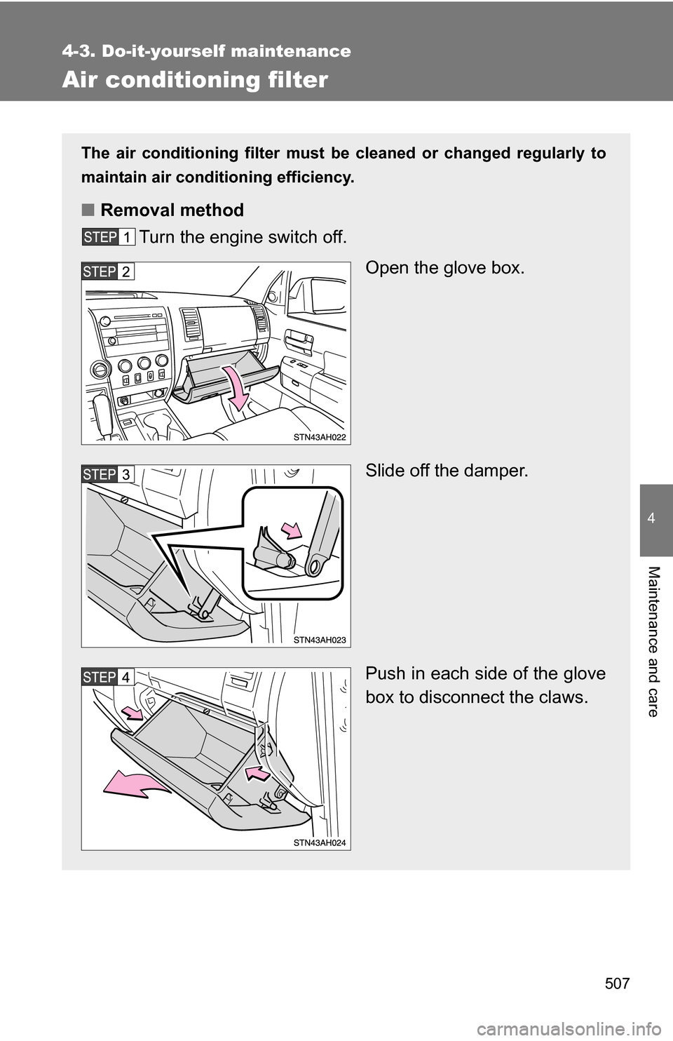 TOYOTA TUNDRA 2009 2.G Owners Manual 507
4-3. Do-it-yourself maintenance
4
Maintenance and care
Air conditioning filter
The air conditioning filter must be cleaned or changed regularly to
maintain air conditioning efficiency.
■ Removal