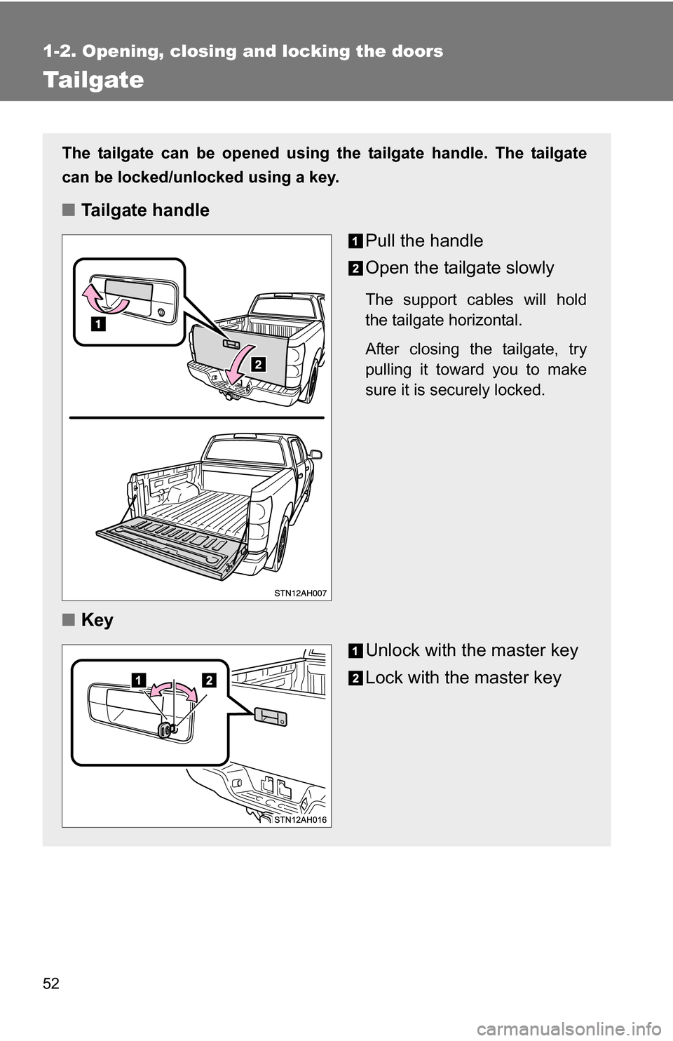 TOYOTA TUNDRA 2009 2.G Owners Manual 52
1-2. Opening, closing and locking the doors
Tailgate
The tailgate can be opened using the tailgate handle. The tailgate
can be locked/unlocked using a key.
■Tailgate handle
Pull the handle
Open t